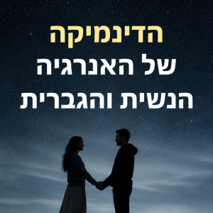 קורס דיגיטלי: הדינמיקה של האנרגיה הגברית והנשית